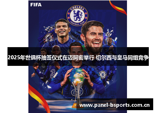 2025年世俱杯抽签仪式在迈阿密举行 切尔西与皇马同组竞争