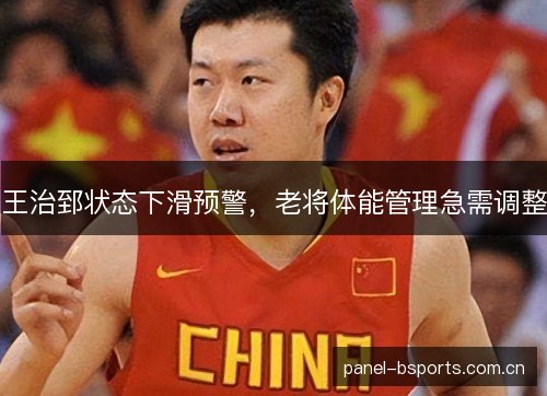 王治郅状态下滑预警，老将体能管理急需调整