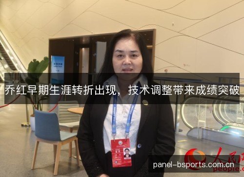 乔红早期生涯转折出现,技术调整带来成绩突破 乔红早期生涯转折出现,技术调整带来成绩突破